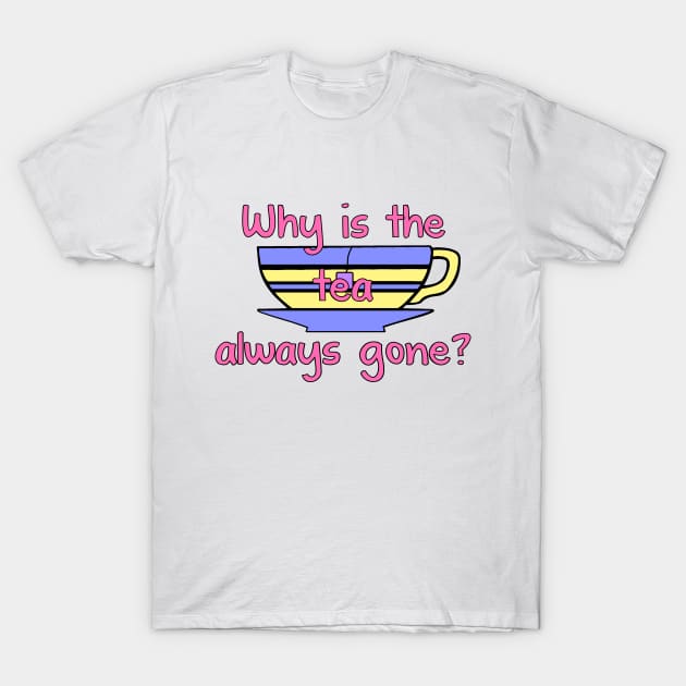 Why is the Tea Always Gone? T-Shirt by PorcelainRose